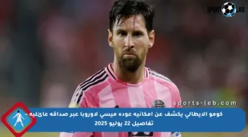 كومو الإيطالي يكشف عن إمكانية عودة ميسي لأوروبا عبر صداقة عائلية – تفاصيل 22 يوليو 2025